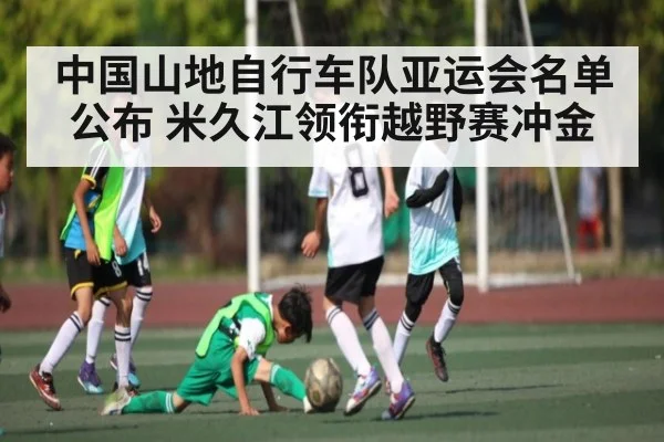 中国山地自行车队亚运会名单公布 米久江领衔越野赛冲金